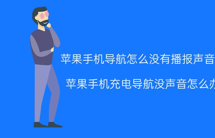 苹果手机导航怎么没有播报声音了 苹果手机充电导航没声音怎么办？